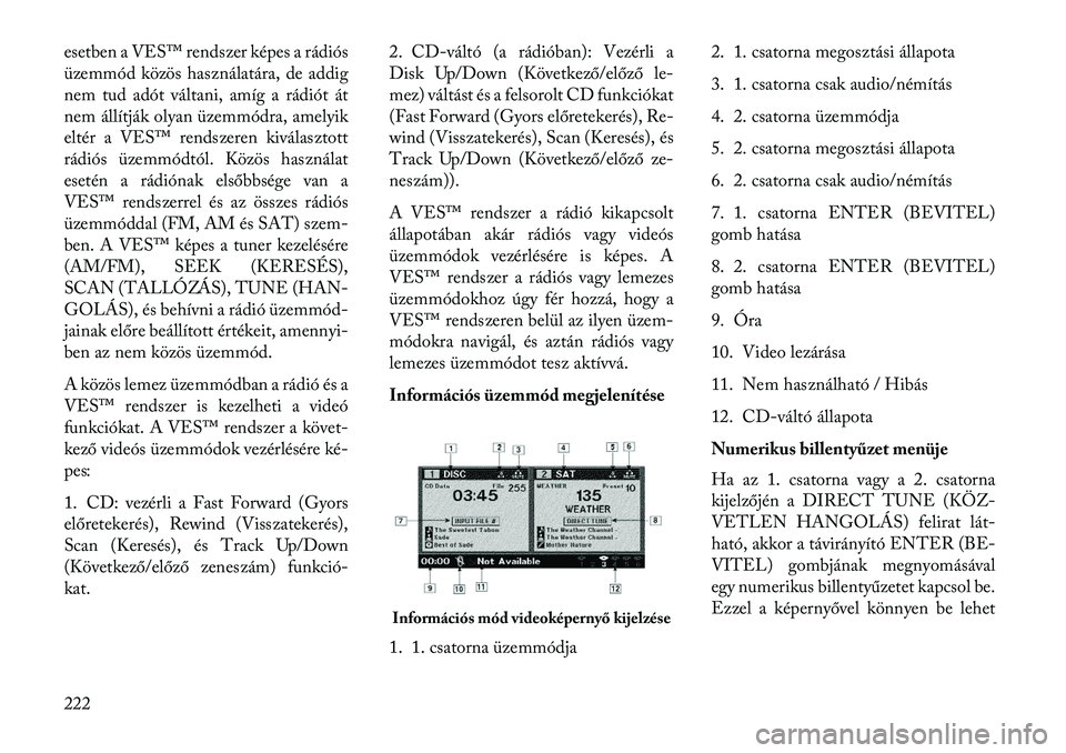 Lancia Voyager 2013  Kezelési és karbantartási útmutató (in Hungarian) esetben a VES™ rendszer képes a rádiós
üzemmód közös használatára, de addig
nem tud adót váltani, amíg a rádiót át
nem állítják olyan üzemmódra, amelyik
eltér a VES™ rendszere