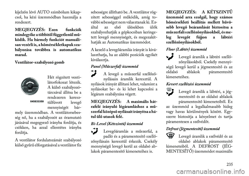 Lancia Voyager 2013  Kezelési és karbantartási útmutató (in Hungarian) kijelzőn lévő AUTO szimbólum kikap-
csol, ha kézi üzemmódban használja a
rendszert.
MEGJEGYZÉS: Ezen funkciók
mindegyike a többitől függetlenül mű-
ködik. Ha bármely funkciót manuál