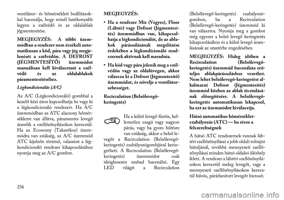 Lancia Voyager 2013  Kezelési és karbantartási útmutató (in Hungarian) ventilátor- és hőmérsékleti beállítások-
kal használja, hogy minél hatékonyabb
legyen a szélvédő és az oldalablak
jégmentesítése.
MEGJEGYZÉS: A többi üzem-
módban a rendszer nem 