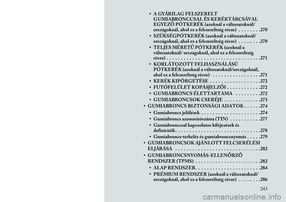 Lancia Voyager 2013  Kezelési és karbantartási útmutató (in Hungarian) • A GYÁRILAG FELSZERELTG UMIABRONCCSAL ÉS KERÉKTÁRCSÁVAL
EGYEZŐ PÓTKERÉK (azoknál a változatoknál/
országoknál, ahol ez a felszereltség része) . . . . . . . .270
• SZÜKSÉGPÓTKER�