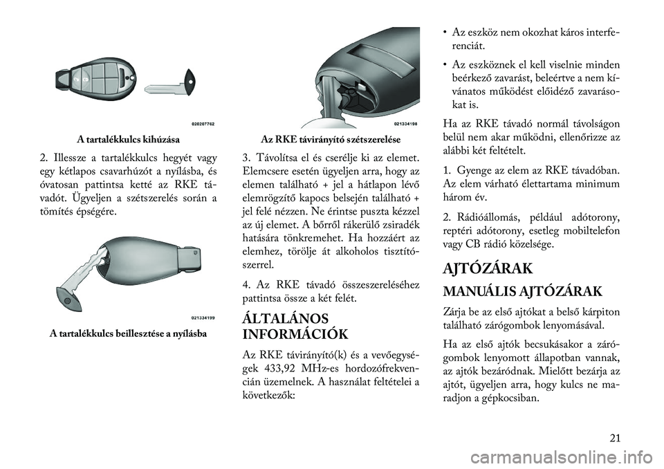 Lancia Voyager 2013  Kezelési és karbantartási útmutató (in Hungarian) 2. Illessze a tartalékkulcs hegyét vagy
egy kétlapos csavarhúzót a nyílásba, és
óvatosan pattintsa ketté az RKE tá