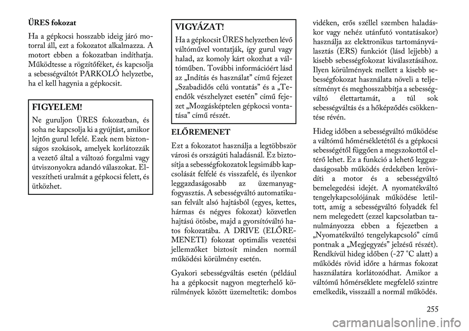 Lancia Voyager 2013  Kezelési és karbantartási útmutató (in Hungarian) ÜRES fokozat
Ha a gépkocsi hosszabb ideig járó mo-
torral áll, ezt a fokozatot alkalmazza. A
motort ebben a fokozatban indíthatja.
Működtesse a rögzítőféket, és kapcsolja
a sebességvált