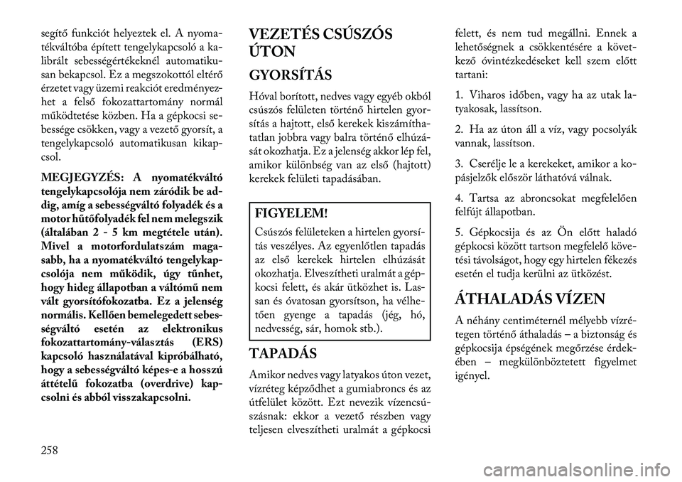 Lancia Voyager 2013  Kezelési és karbantartási útmutató (in Hungarian) segítő funkciót helyeztek el. A nyoma-
tékváltóba épített tengelykapcsoló a ka-
librált sebességértékeknél automatiku-
san bekapcsol. Ez a megszokottól eltérő
érzetet vagy üzemi rea