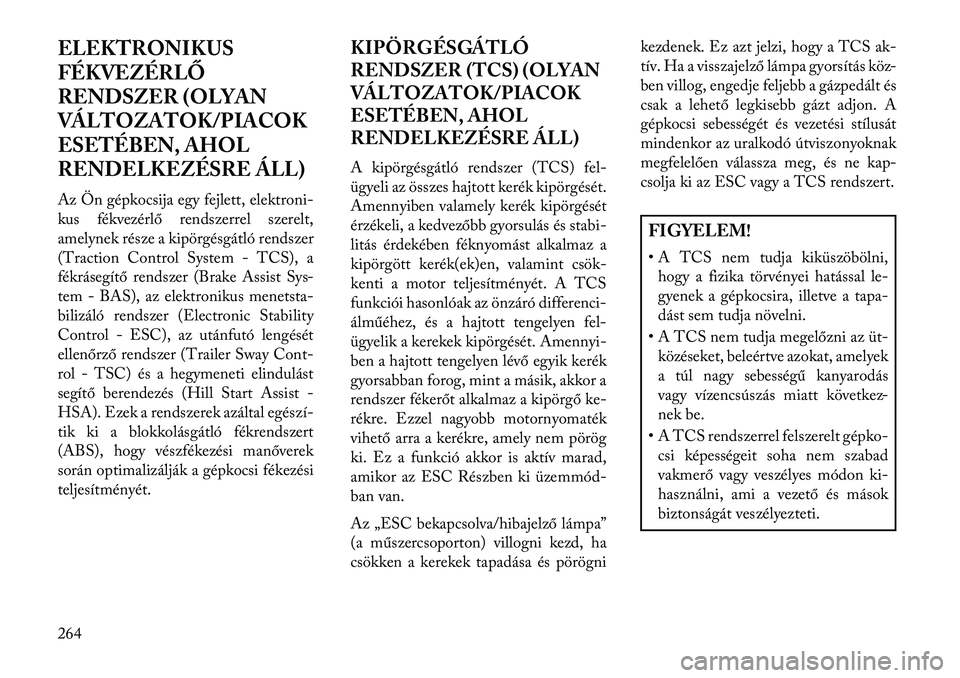 Lancia Voyager 2013  Kezelési és karbantartási útmutató (in Hungarian) ELEKTRONIKUS
FÉKVEZÉRLŐ
RENDSZER (OLYAN
VÁLTOZATOK/PIACOK
ESETÉBEN, AHOL
RENDELKEZÉSRE ÁLL)
Az Ön gépkocsija egy fejlett, elektroni-
kus fékvezérlő rendszerrel szerelt,
amelynek része a k