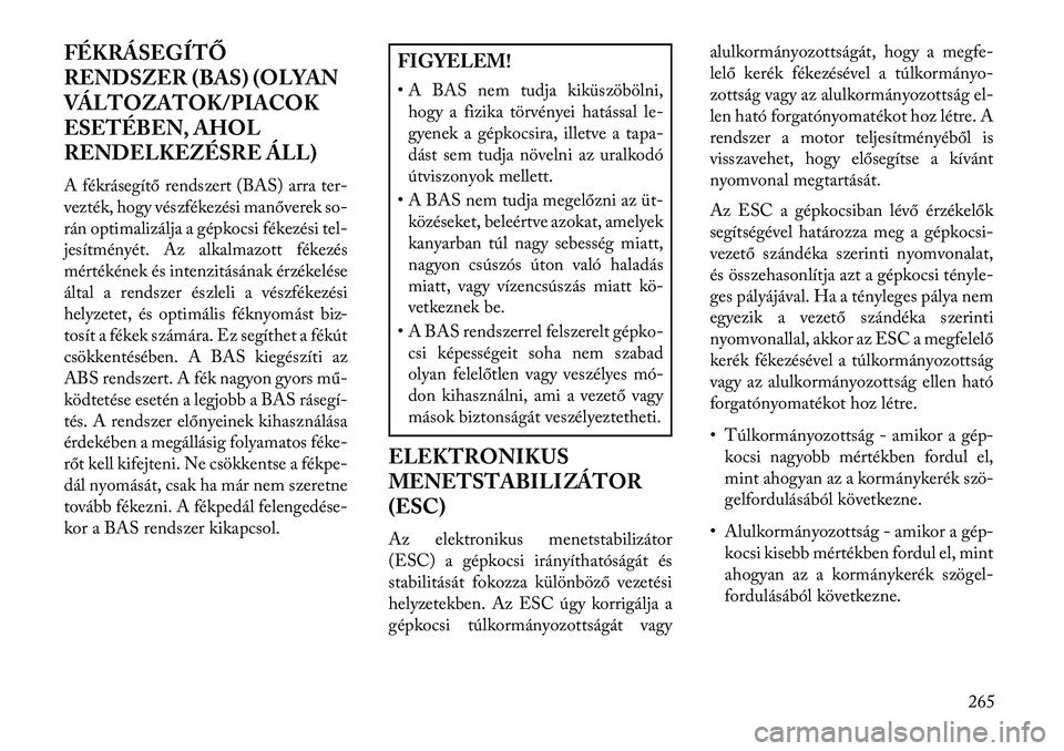 Lancia Voyager 2013  Kezelési és karbantartási útmutató (in Hungarian) FÉKRÁSEGÍTŐ
RENDSZER (BAS) (OLYAN
VÁLTOZATOK/PIACOK
ESETÉBEN, AHOL
RENDELKEZÉSRE ÁLL)
A fékrásegítő rendszert (BAS) arra ter-
vezték, hogy vészfékezési manőverek so-
rán optimalizál