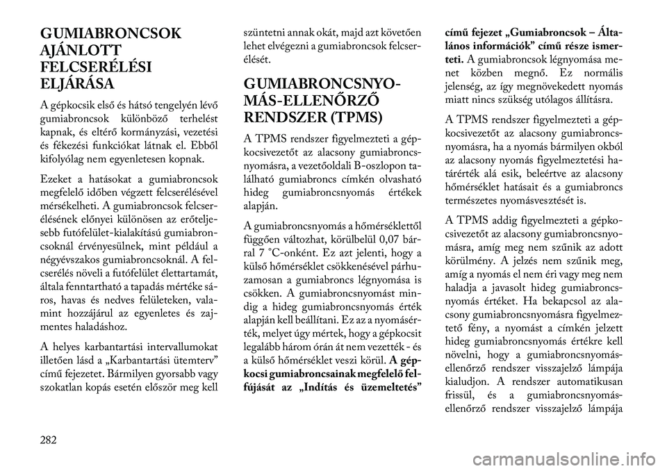 Lancia Voyager 2013  Kezelési és karbantartási útmutató (in Hungarian) G UMIABRONCSOK
AJÁNLOTT
FELCSERÉLÉSI
ELJÁRÁSA
A gépkocsik első és hátsó tengelyén lévő
gumiabroncsok különböző terhelést
kapnak, és eltérő kormányzási, vezetési
és fékezési 