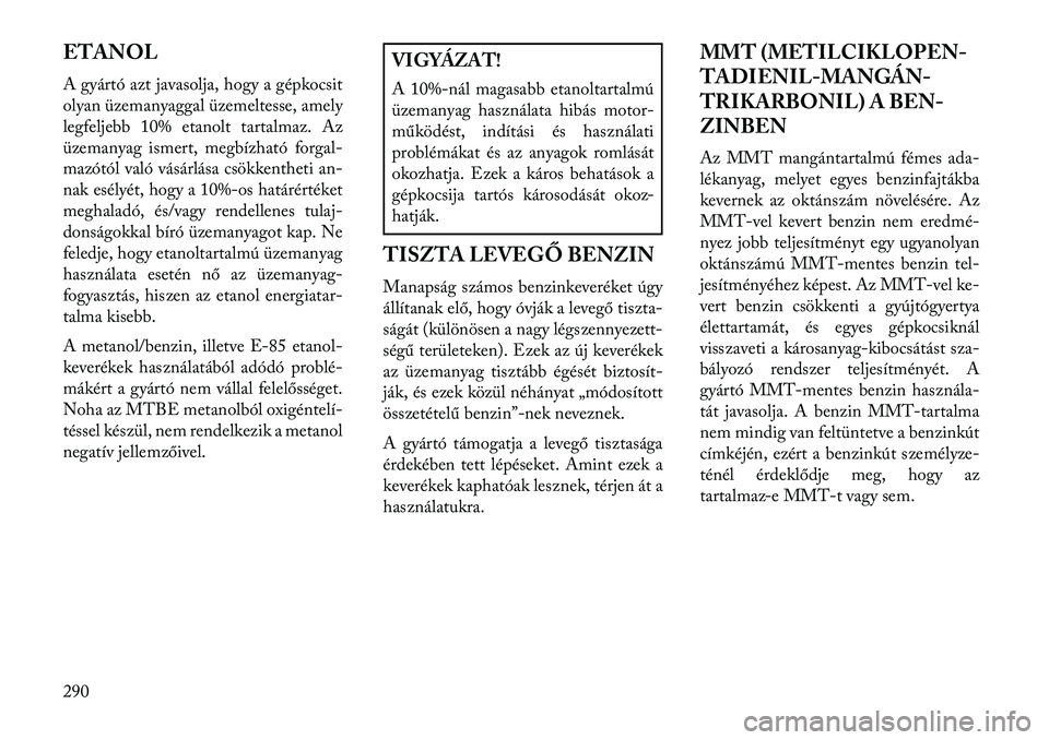 Lancia Voyager 2013  Kezelési és karbantartási útmutató (in Hungarian) ETANOL
A gyártó azt javasolja, hogy a gépkocsit
olyan üzemanyaggal üzemeltesse, amely
legfeljebb 10% etanolt tartalmaz. Az
üzemanyag ismert, megbízható forgal-
mazótól való vásárlása cs