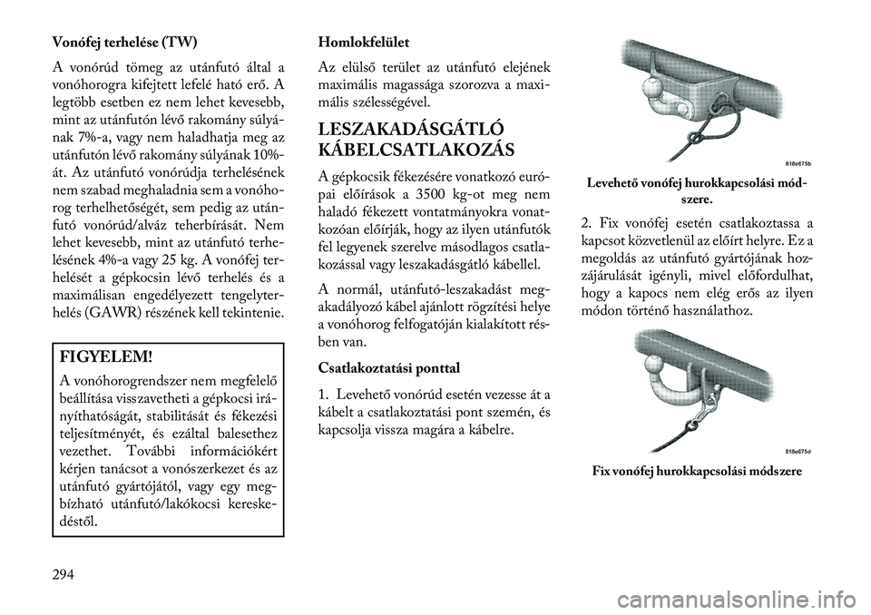 Lancia Voyager 2013  Kezelési és karbantartási útmutató (in Hungarian) Vonófej terhelése (TW)
A vonórúd tömeg az utánfutó által a
vonóhorogra kifejtett lefelé ható erő. A
legtöbb esetben ez nem lehet kevesebb,
mint az utánfutón lévő rakomány súlyá