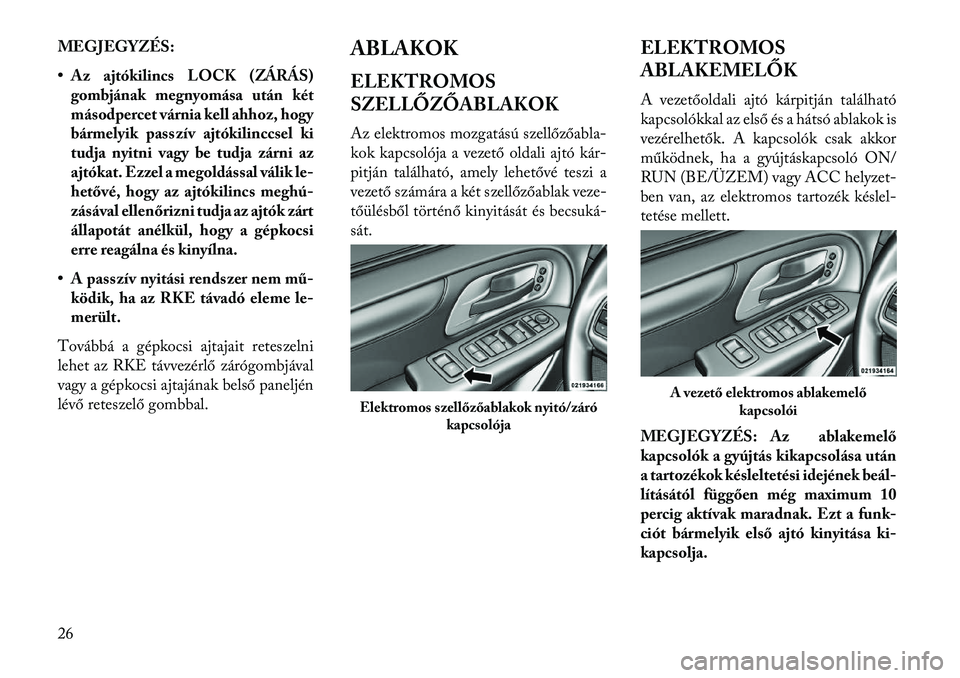 Lancia Voyager 2013  Kezelési és karbantartási útmutató (in Hungarian) MEGJEGYZÉS:
• Az ajtókilincs LOCK (ZÁRÁS)gombjának megnyomása után két
másodpercet várnia kell ahhoz, hogy
bármelyik passzív ajtókilinccsel ki
tudja nyitni vagy be tudja zárni az
ajtó