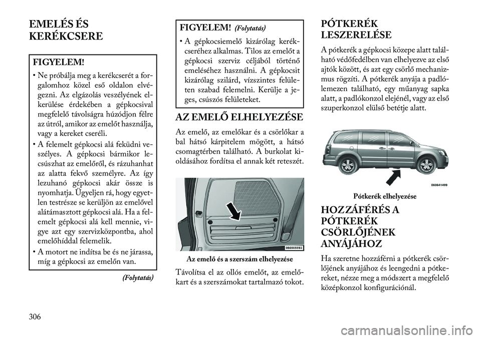Lancia Voyager 2013  Kezelési és karbantartási útmutató (in Hungarian) EMELÉS ÉS
KERÉKCSEREFIGYELEM!
• Ne próbálja meg a kerékcserét a for-galomhoz közel eső oldalon elvé-
gezni. Az elgázolás veszélyének el-
kerülése érdekében a gépkocsival
megfelel
