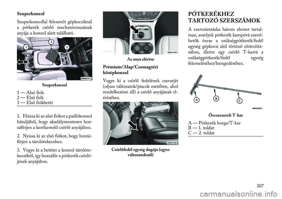Lancia Voyager 2013  Kezelési és karbantartási útmutató (in Hungarian) Szuperkonzol
Szuperkonzollal felszerelt gépkocsiknál
a pótkerék csörlő mechanizmusának
anyája a konzol alatt található.
1. Húzza ki az alsó fiókot a padlókonzol
hátuljából, hogy akad