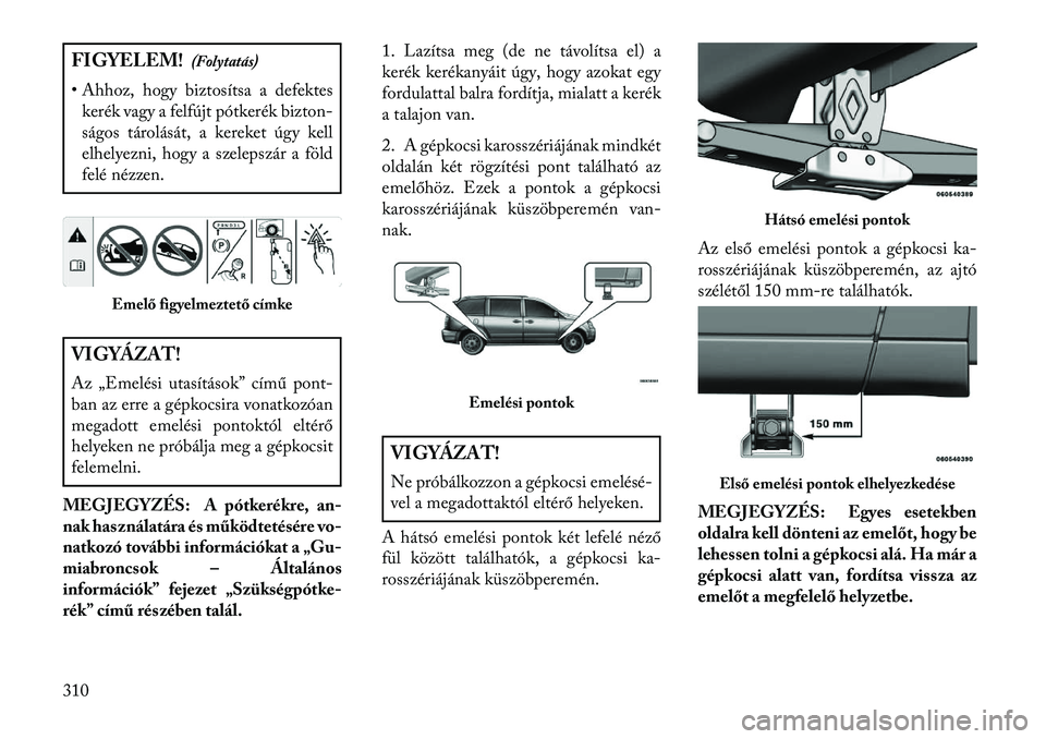 Lancia Voyager 2013  Kezelési és karbantartási útmutató (in Hungarian) FIGYELEM!(Folytatás)
• Ahhoz, hogy biztosítsa a defektes kerék vagy a felfújt pótkerék bizton-
ságos tárolását, a kereket úgy kell
elhelyezni, hogy a szelepszár a föld
felé nézzen.VIG