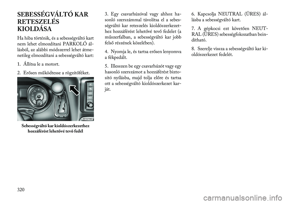 Lancia Voyager 2013  Kezelési és karbantartási útmutató (in Hungarian) SEBESSÉGVÁLTÓ KAR
RETESZELÉS
KIOLDÁSA
Ha hiba történik, és a sebességváltó kart
nem lehet elmozdítani PARKOLÓ ál