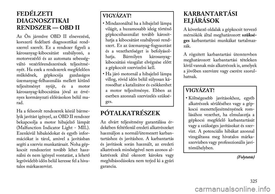 Lancia Voyager 2013  Kezelési és karbantartási útmutató (in Hungarian) FEDÉLZETI
DIAGNOSZTIKAI
RENDSZER — OBD II
Az Ön járműve OBD II elnevezésű,
korszerű fedélzeti diagnosztikai rend-
szerrel szerelt. Ez a rendszer figyeli a
károsanyag-kibocsátást szabályo