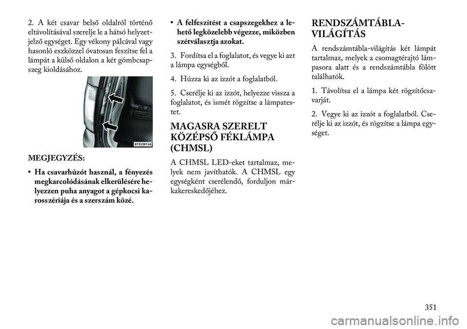Lancia Voyager 2013  Kezelési és karbantartási útmutató (in Hungarian) 2. A két csavar belső oldalról történő
eltávolításával szerelje le a hátsó helyzet-
jelző egységet. Egy vékony pálcával vagy
hasonló eszközzel óvatosan feszítse fel a
lámpát a k