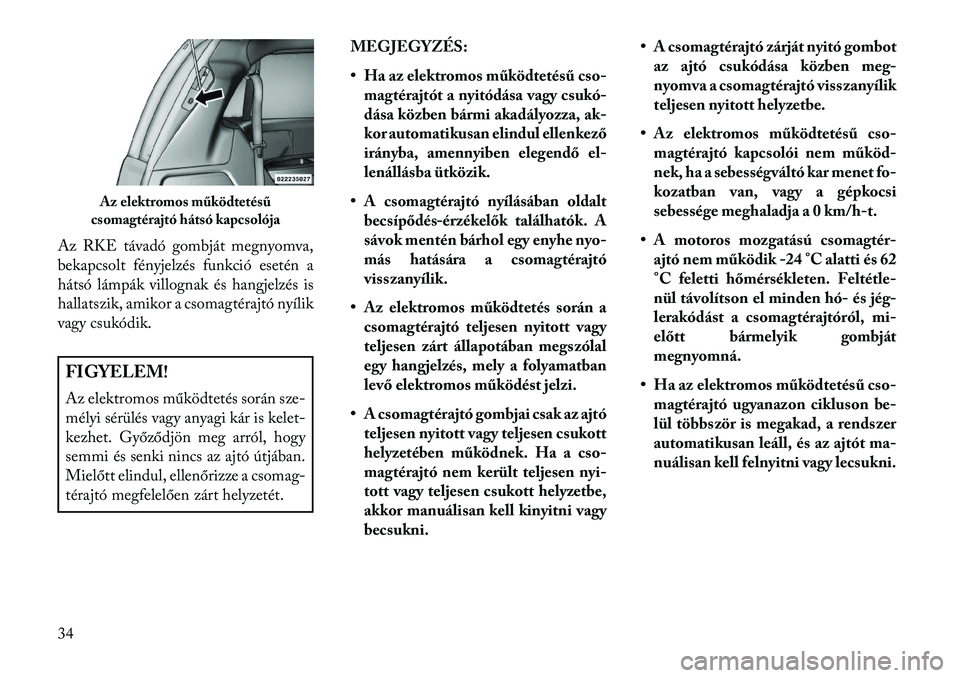 Lancia Voyager 2013  Kezelési és karbantartási útmutató (in Hungarian) Az RKE távadó gombját megnyomva,
bekapcsolt fényjelzés funkció esetén a
hátsó lámpák villognak és hangjelzés is
hallatszik, amikor a csomagtérajtó nyílik
vagy csukódik.FIGYELEM!
Az el