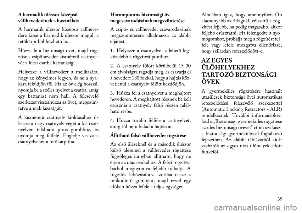 Lancia Voyager 2013  Kezelési és karbantartási útmutató (in Hungarian) A harmadik üléssor középső
vállhevederének a használata
A harmadik üléssor középső vállheve-
dere kissé a harmadik üléssor mögül, a
tetőkárpitból húzható le.
Húzza le a bizton
