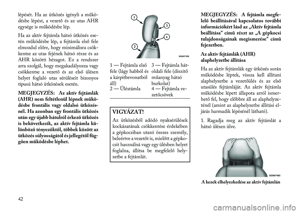 Lancia Voyager 2013  Kezelési és karbantartási útmutató (in Hungarian) lépését. Ha az ütközés igényli a műkö-
désbe lépést, a vezető és az utas AHR
egysége is működésbe lép.
Ha az aktív fejtámla hátsó ütközés ese-
tén működésbe lép, a fejt