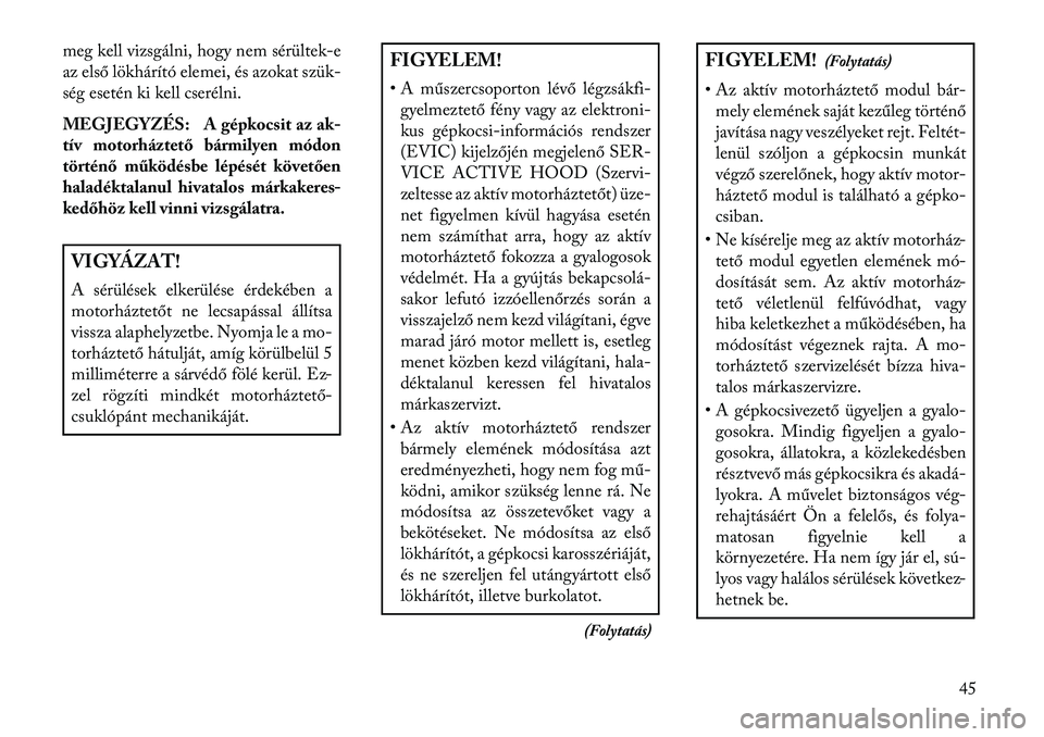 Lancia Voyager 2013  Kezelési és karbantartási útmutató (in Hungarian) meg kell vizsgálni, hogy nem sérültek-e
az első lökhárító elemei, és azokat szük-
ség esetén ki kell cserélni.
MEGJEGYZÉS: A gépkocsit az ak-
tív motorháztető bármilyen módon
tört