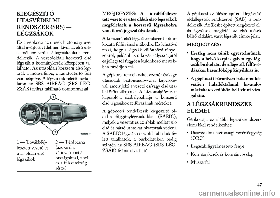 Lancia Voyager 2013  Kezelési és karbantartási útmutató (in Hungarian) KIEGÉSZÍTŐ
UTASVÉDELMI
RENDSZER (SRS) —
LÉGZSÁKOK
Ez a gépkocsi az ülések biztonsági övei
által nyújtott védelmen kívül az első ülé-
seknél korszerű első légzsákokkal is ren-