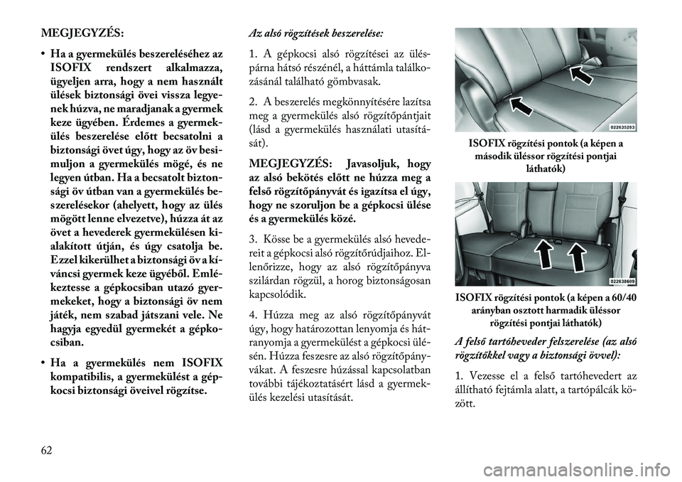 Lancia Voyager 2013  Kezelési és karbantartási útmutató (in Hungarian) MEGJEGYZÉS:
• Ha a gyermekülés beszereléséhez azISOFIX rendszert alkalmazza,
ügyeljen arra, hogy a nem használt
ülések biztonsági övei vissza legye-
nek húzva, ne maradjanak a gyermek
ke
