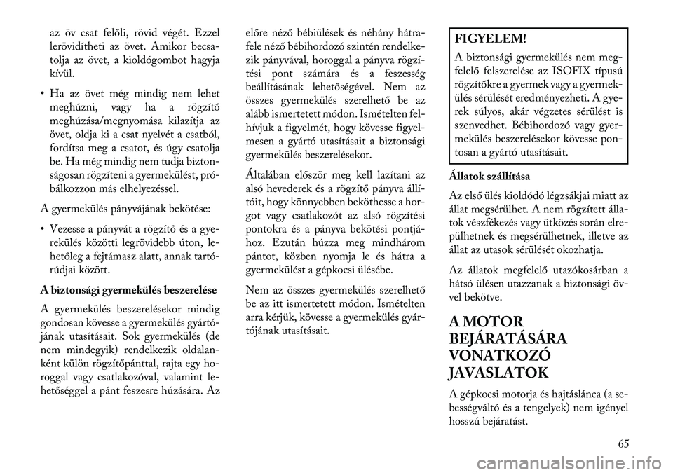 Lancia Voyager 2013  Kezelési és karbantartási útmutató (in Hungarian) az öv csat felőli, rövid végét. Ezzel
lerövidítheti az övet. Amikor becsa-
tolja az övet, a kioldógombot hagyja
kívül.
• Ha az övet még mindig nem lehet meghúzni, vagy ha a rögzítő