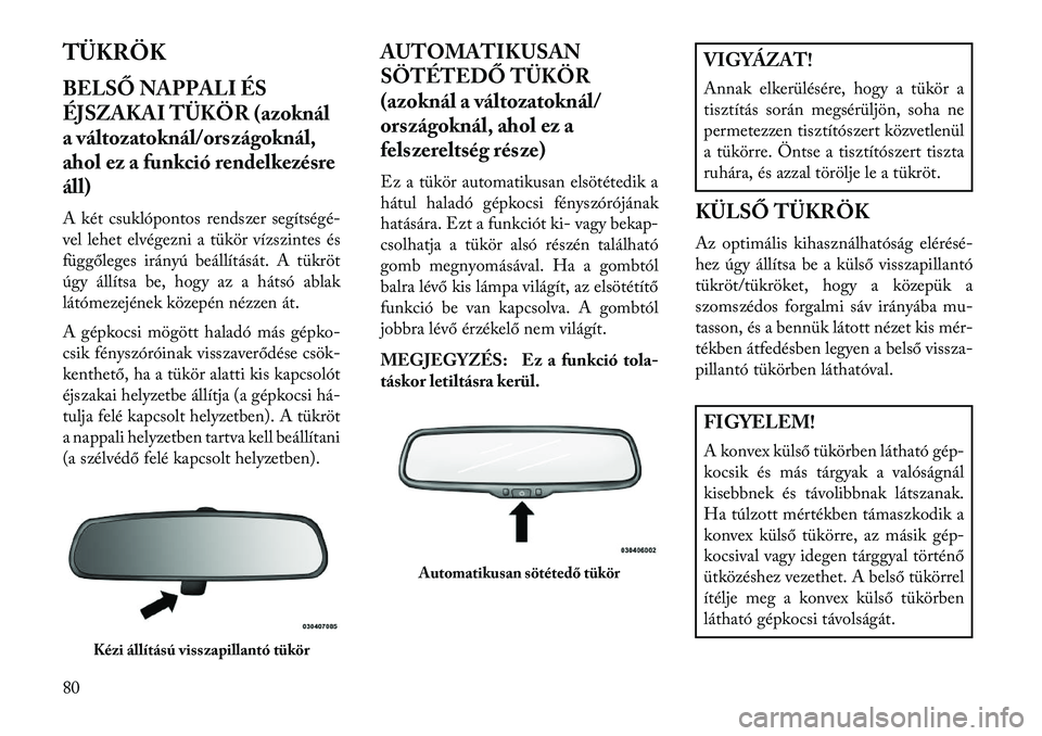 Lancia Voyager 2013 Kezelési és karbantartási útmutató (in Hungarian) TÜKRÖK
BELSŐ NAPPALI ÉS
ÉJSZAKAI TÜKÖR (azoknál
a változatoknál/országoknál,
ahol ez a funkció rendelkezésre
áll)
A két csuklópontos rendszer segítségé-
vel lehet elvégezni a tük Lancia Voyager 2013 Kezelési és karbantartási útmutató (in Hungarian) TÜKRÖK
BELSŐ NAPPALI ÉS
ÉJSZAKAI TÜKÖR (azoknál
a változatoknál/országoknál,
ahol ez a funkció rendelkezésre
áll)
A két csuklópontos rendszer segítségé-
vel lehet elvégezni a tük