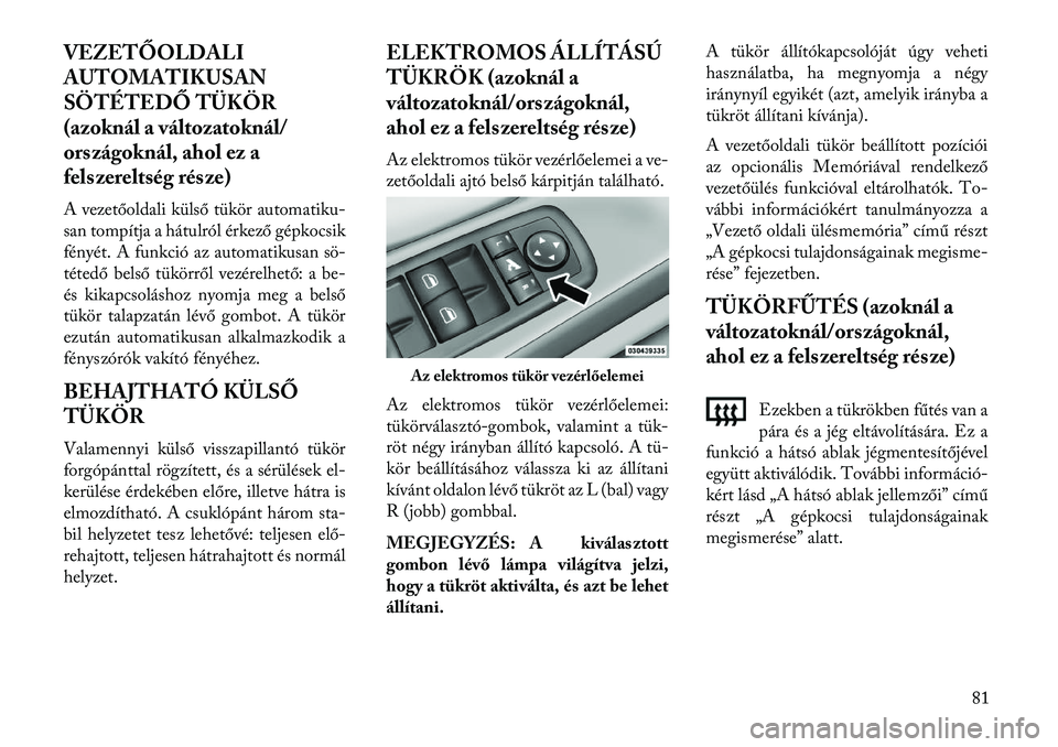 Lancia Voyager 2013 Kezelési és karbantartási útmutató (in Hungarian) VEZETŐOLDALI
AUTOMATIKUSAN
SÖTÉTEDŐ TÜKÖR
(azoknál a változatoknál/
országoknál, ahol ez a
felszereltség része)
A vezetőoldali külső tükör automatiku-
san tompítja a hátulról érk Lancia Voyager 2013 Kezelési és karbantartási útmutató (in Hungarian) VEZETŐOLDALI
AUTOMATIKUSAN
SÖTÉTEDŐ TÜKÖR
(azoknál a változatoknál/
országoknál, ahol ez a
felszereltség része)
A vezetőoldali külső tükör automatiku-
san tompítja a hátulról érk