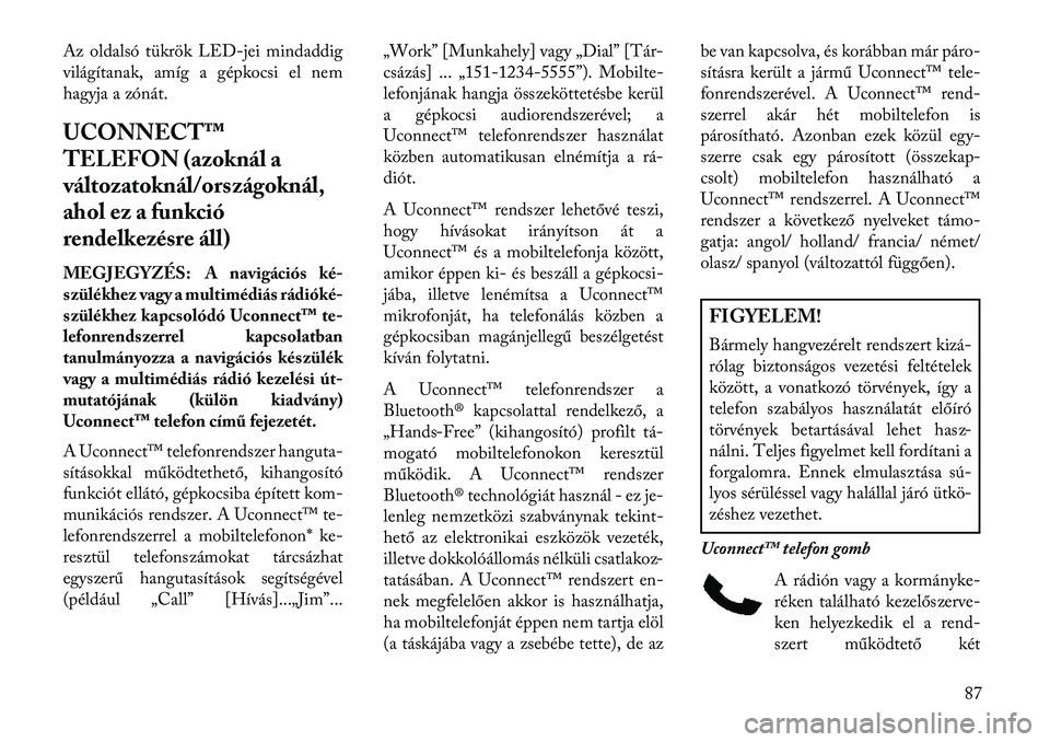Lancia Voyager 2013  Kezelési és karbantartási útmutató (in Hungarian) Az oldalsó tükrök LED-jei mindaddig
világítanak, amíg a gépkocsi el nem
hagyja a zónát.
UCONNECT™
TELEFON (azoknál a
változatoknál/országoknál,
ahol ez a funkció
rendelkezésre áll)
