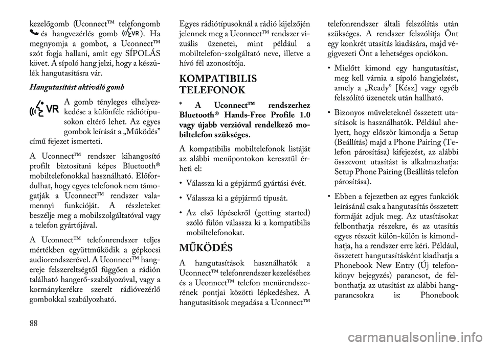 Lancia Voyager 2013  Kezelési és karbantartási útmutató (in Hungarian) kezelőgomb (Uconnect™ telefongomb
és hangvezérlés gomb
). Ha
megnyomja a gombot, a Uconnect™
szót fogja hallani, amit egy SÍPOLÁS
követ. A sípoló hang jelzi, hogy a készü