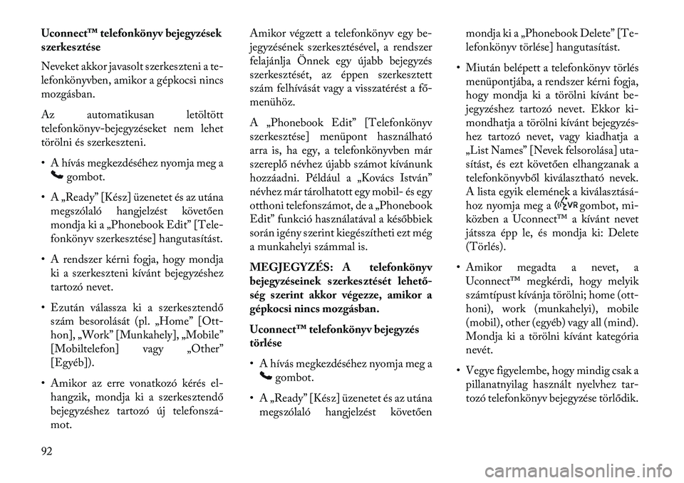 Lancia Voyager 2013  Kezelési és karbantartási útmutató (in Hungarian) Uconnect™ telefonkönyv bejegyzések
szerkesztése
Neveket akkor javasolt szerkeszteni a te-
lefonkönyvben, amikor a gépkocsi nincs
mozgásban.
Az automatikusan letöltött
telefonkönyv-bejegyzé