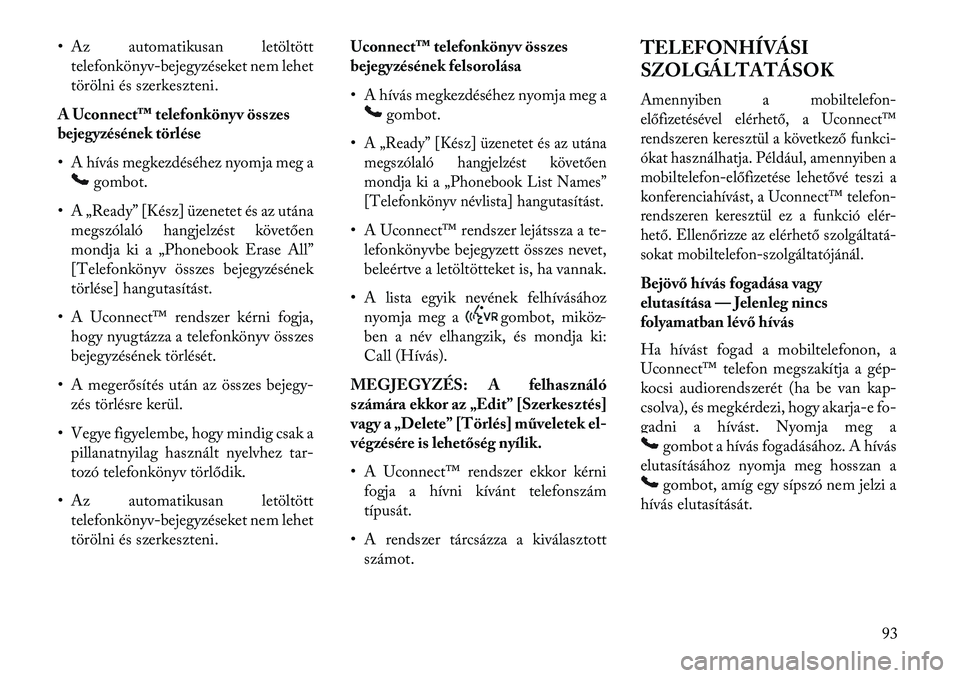 Lancia Voyager 2013 Kezelési és karbantartási útmutató (in Hungarian) • Az automatikusan letöltötttelefonkönyv-bejegyzéseket nem lehet
törölni és szerkeszteni.
A Uconnect™ telefonkönyv összes
bejegyzésének törlése
• A hívás megkezdéséhez nyomja me Lancia Voyager 2013 Kezelési és karbantartási útmutató (in Hungarian) • Az automatikusan letöltötttelefonkönyv-bejegyzéseket nem lehet
törölni és szerkeszteni.
A Uconnect™ telefonkönyv összes
bejegyzésének törlése
• A hívás megkezdéséhez nyomja me