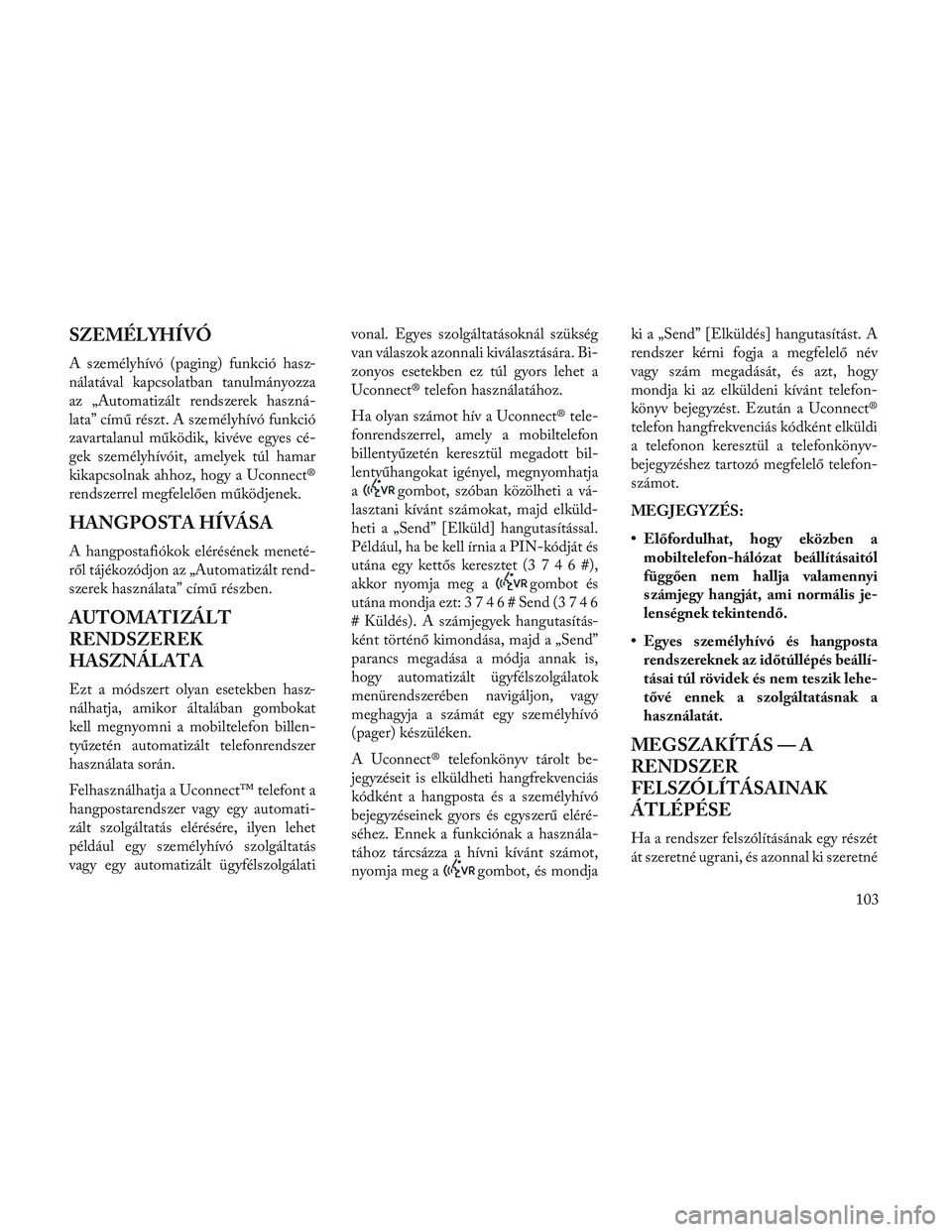 Lancia Voyager 2014 Kezelési és karbantartási útmutató (in Hungarian) SZEMÉLYHÍVÓ
A személyhívó (paging) funkció hasz-
nálatával kapcsolatban tanulmányozza
az „Automatizált rendszerek haszná-
lata” című részt. A személyhívó funkció
zavartalanul m Lancia Voyager 2014 Kezelési és karbantartási útmutató (in Hungarian) SZEMÉLYHÍVÓ
A személyhívó (paging) funkció hasz-
nálatával kapcsolatban tanulmányozza
az „Automatizált rendszerek haszná-
lata” című részt. A személyhívó funkció
zavartalanul m