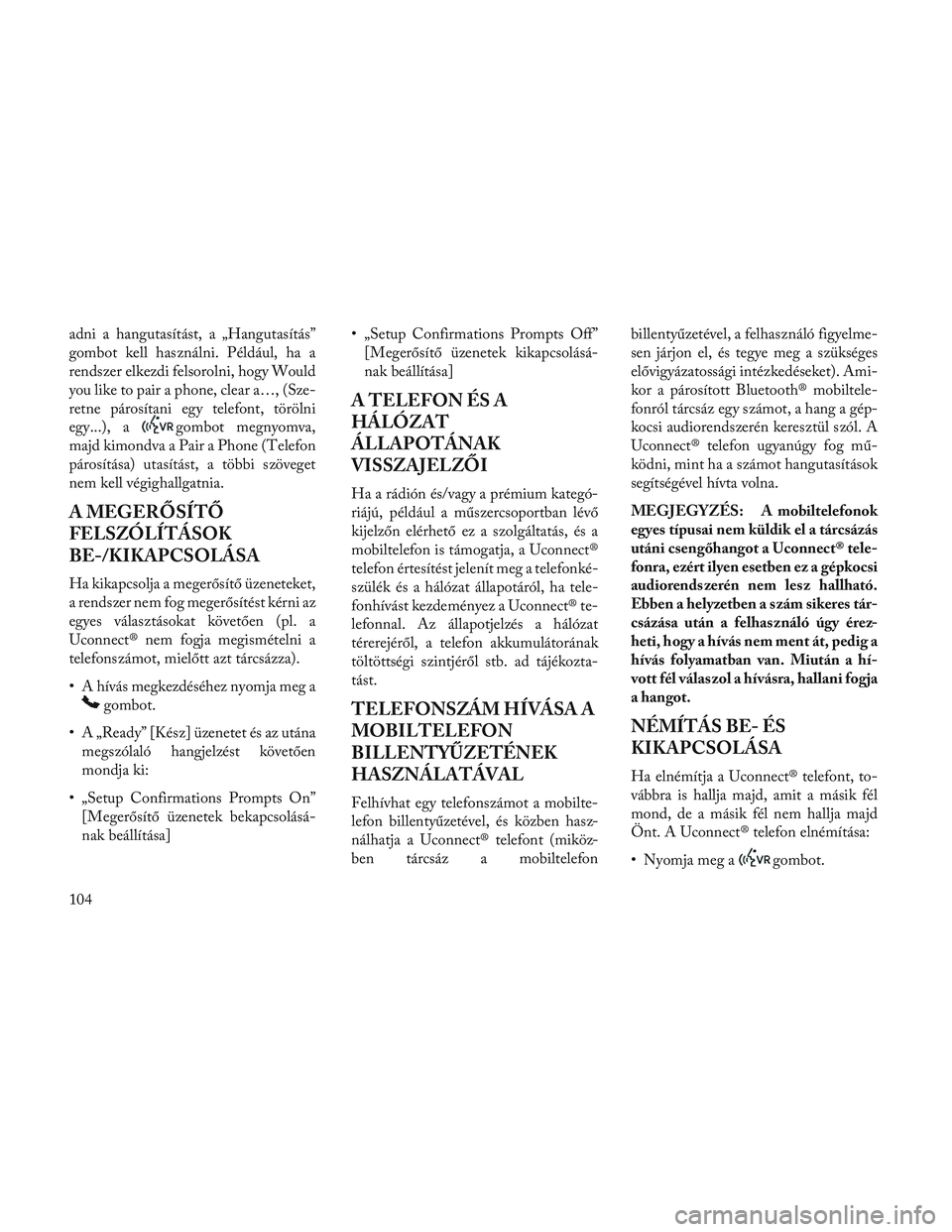 Lancia Voyager 2014 Kezelési és karbantartási útmutató (in Hungarian) adni a hangutasítást, a „Hangutasítás”
gombot kell használni. Például, ha a
rendszer elkezdi felsorolni, hogy Would
you like to pair a phone, clear a…, (Sze-
retne párosítani egy telefo Lancia Voyager 2014 Kezelési és karbantartási útmutató (in Hungarian) adni a hangutasítást, a „Hangutasítás”
gombot kell használni. Például, ha a
rendszer elkezdi felsorolni, hogy Would
you like to pair a phone, clear a…, (Sze-
retne párosítani egy telefo