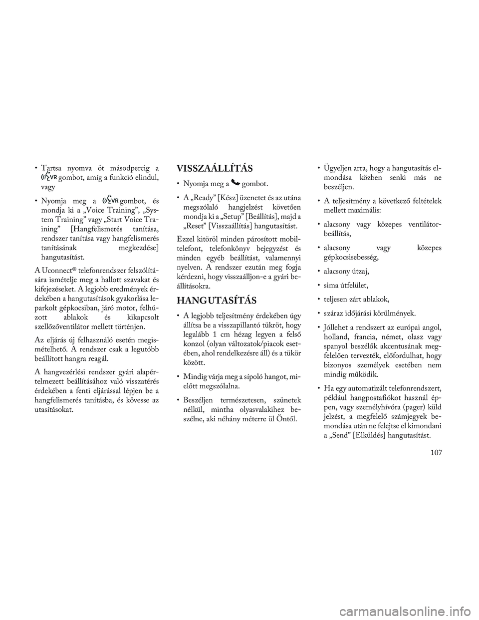 Lancia Voyager 2014 Kezelési és karbantartási útmutató (in Hungarian) • Tartsa nyomva öt másodpercig a
gombot, amíg a funkció elindul,
vagy
• Nyomja meg a
gombot, és
mondja ki a „Voice Training”, „Sys-
tem Training” vagy „Start Voice Tra-
ining” [Ha Lancia Voyager 2014 Kezelési és karbantartási útmutató (in Hungarian) • Tartsa nyomva öt másodpercig a
gombot, amíg a funkció elindul,
vagy
• Nyomja meg a
gombot, és
mondja ki a „Voice Training”, „Sys-
tem Training” vagy „Start Voice Tra-
ining” [Ha