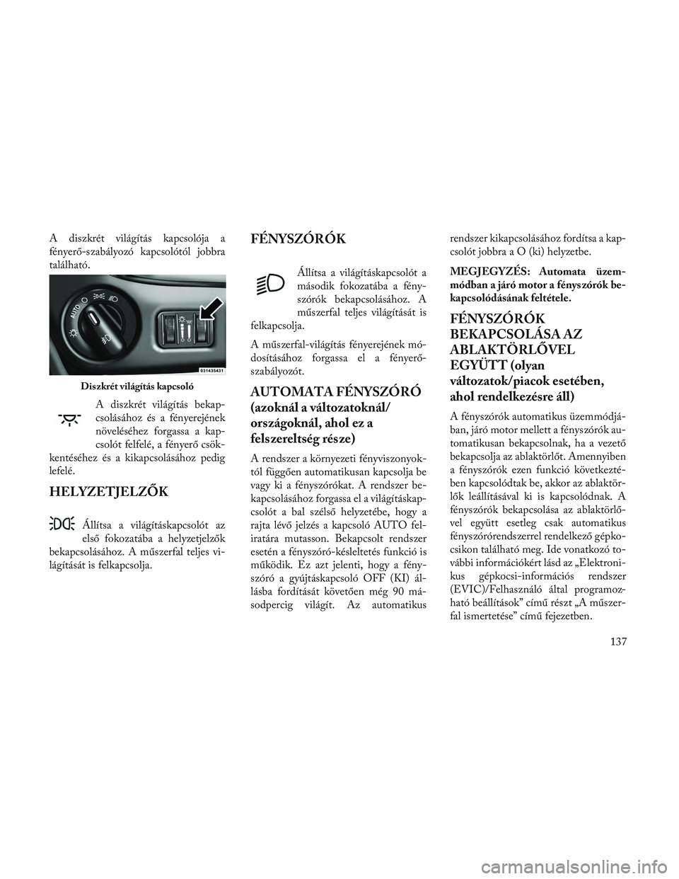 Lancia Voyager 2014 Kezelési és karbantartási útmutató (in Hungarian) A diszkrét világítás kapcsolója a
fényerő-szabályozó kapcsolótól jobbra
található.A diszkrét világítás bekap-
csolásához és a fényerejének
növeléséhez forgassa a kap-
csolót Lancia Voyager 2014 Kezelési és karbantartási útmutató (in Hungarian) A diszkrét világítás kapcsolója a
fényerő-szabályozó kapcsolótól jobbra
található.A diszkrét világítás bekap-
csolásához és a fényerejének
növeléséhez forgassa a kap-
csolót