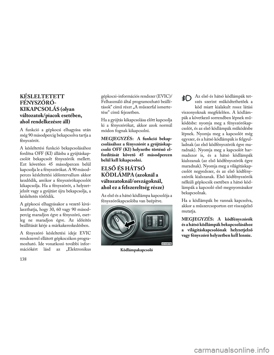 Lancia Voyager 2014 Kezelési és karbantartási útmutató (in Hungarian) KÉSLELTETETT
FÉNYSZÓRÓ-
KIKAPCSOLÁS (olyan
változatok/piacok esetében,
ahol rendelkezésre áll)
A funkció a gépkocsi elhagyása után
még 90 másodpercig bekapcsolva tartja a
fényszórót. Lancia Voyager 2014 Kezelési és karbantartási útmutató (in Hungarian) KÉSLELTETETT
FÉNYSZÓRÓ-
KIKAPCSOLÁS (olyan
változatok/piacok esetében,
ahol rendelkezésre áll)
A funkció a gépkocsi elhagyása után
még 90 másodpercig bekapcsolva tartja a
fényszórót.