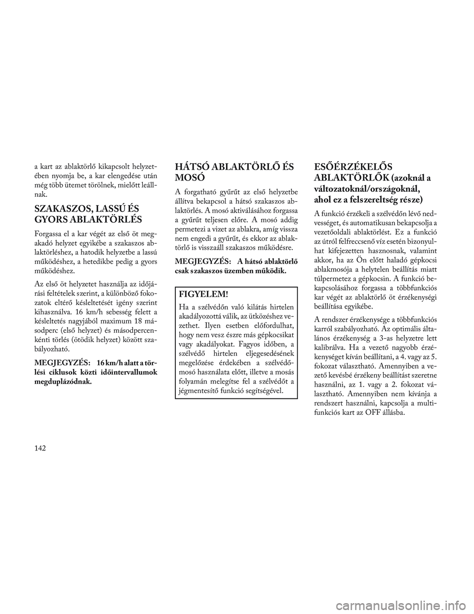 Lancia Voyager 2014 Kezelési és karbantartási útmutató (in Hungarian) a kart az ablaktörlő kikapcsolt helyzet-
ében nyomja be, a kar elengedése után
még több ütemet törölnek, mielőtt leáll-
nak.
SZAKASZOS, LASSÚ ÉS
GYORS ABLAKTÖRLÉS
Forgassa el a kar vé Lancia Voyager 2014 Kezelési és karbantartási útmutató (in Hungarian) a kart az ablaktörlő kikapcsolt helyzet-
ében nyomja be, a kar elengedése után
még több ütemet törölnek, mielőtt leáll-
nak.
SZAKASZOS, LASSÚ ÉS
GYORS ABLAKTÖRLÉS
Forgassa el a kar vé