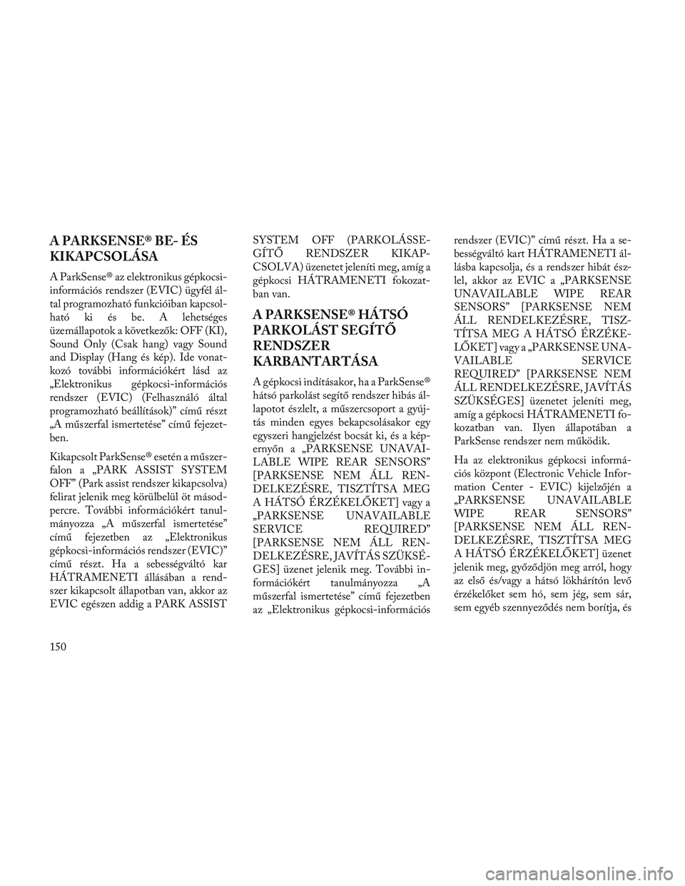 Lancia Voyager 2014 Kezelési és karbantartási útmutató (in Hungarian) A PARKSENSE® BE- ÉS
KIKAPCSOLÁSA
A ParkSense® az elektronikus gépkocsi-
információs rendszer (EVIC) ügyfél ál-
tal programozható funkcióiban kapcsol-
ható ki és be. A lehetséges
üzemá Lancia Voyager 2014 Kezelési és karbantartási útmutató (in Hungarian) A PARKSENSE® BE- ÉS
KIKAPCSOLÁSA
A ParkSense® az elektronikus gépkocsi-
információs rendszer (EVIC) ügyfél ál-
tal programozható funkcióiban kapcsol-
ható ki és be. A lehetséges
üzemá