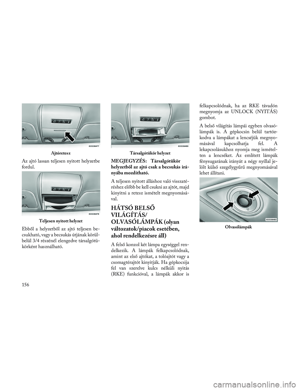 Lancia Voyager 2014 Kezelési és karbantartási útmutató (in Hungarian) Az ajtó lassan teljesen nyitott helyzetbe
fordul.
Ebből a helyzetből az ajtó teljesen be-
csukható, vagy a becsukás útjának körül-
belül 3/4 részénél elengedve társalgótü-
körként h Lancia Voyager 2014 Kezelési és karbantartási útmutató (in Hungarian) Az ajtó lassan teljesen nyitott helyzetbe
fordul.
Ebből a helyzetből az ajtó teljesen be-
csukható, vagy a becsukás útjának körül-
belül 3/4 részénél elengedve társalgótü-
körként h