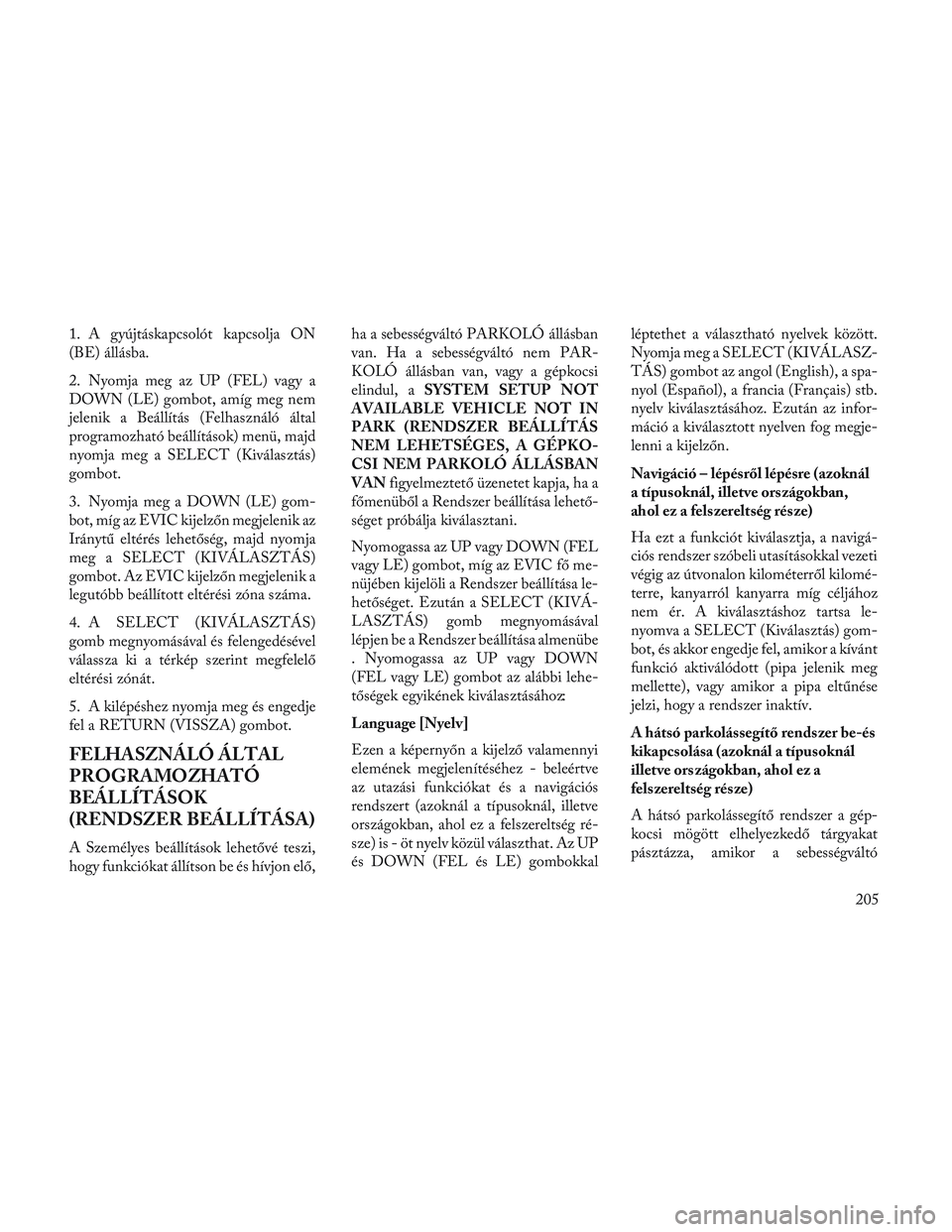 Lancia Voyager 2014 Kezelési és karbantartási útmutató (in Hungarian) 1. A gyújtáskapcsolót kapcsolja ON
(BE) állásba.
2. Nyomja meg az UP (FEL) vagy a
DOWN (LE) gombot, amíg meg nem
jelenik a Beállítás (Felhasználó által
programozható beállítások) menü Lancia Voyager 2014 Kezelési és karbantartási útmutató (in Hungarian) 1. A gyújtáskapcsolót kapcsolja ON
(BE) állásba.
2. Nyomja meg az UP (FEL) vagy a
DOWN (LE) gombot, amíg meg nem
jelenik a Beállítás (Felhasználó által
programozható beállítások) menü