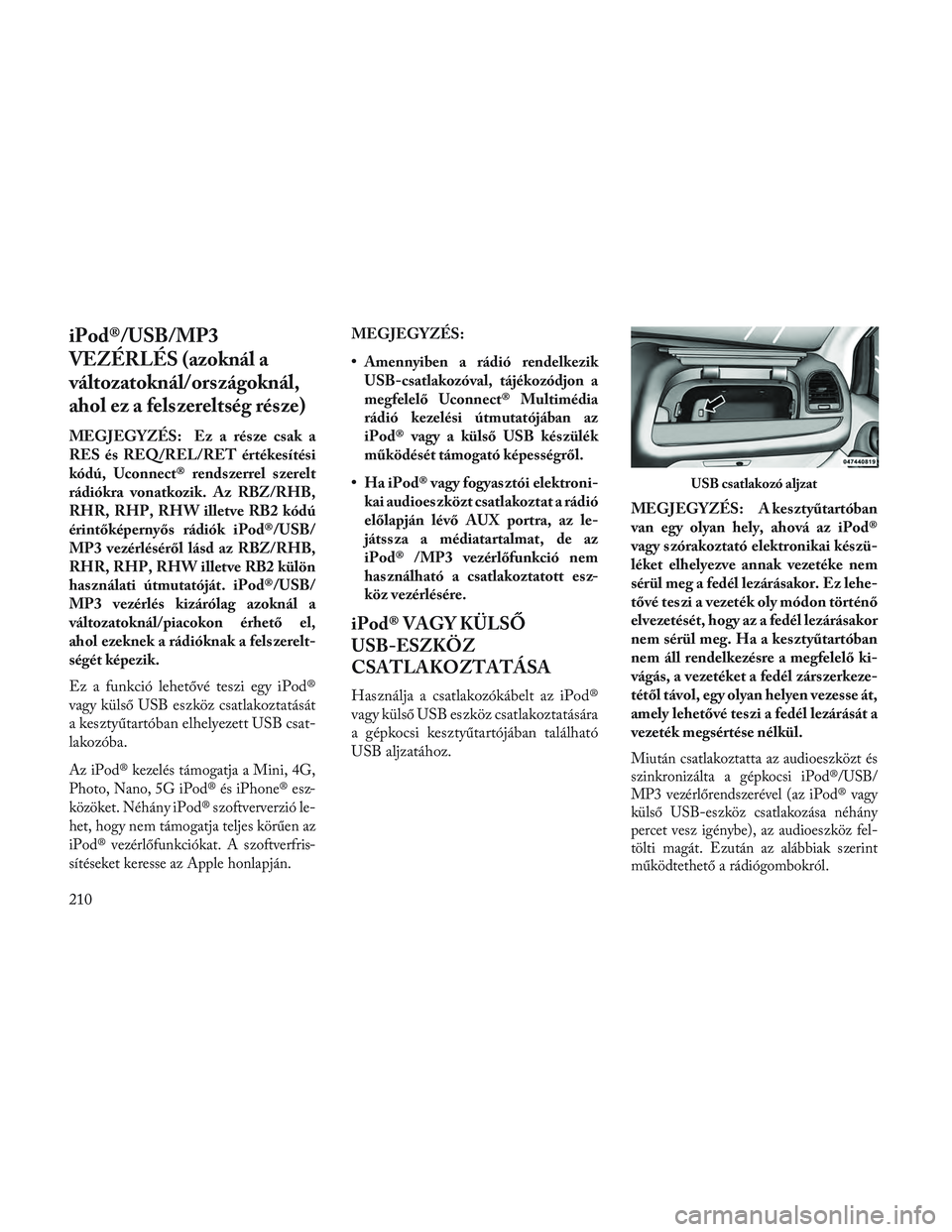 Lancia Voyager 2014 Kezelési és karbantartási útmutató (in Hungarian) iPod®/USB/MP3
VEZÉRLÉS (azoknál a
változatoknál/országoknál,
ahol ez a felszereltség része)
MEGJEGYZÉS: Ez a része csak a
RES és REQ/REL/RET értékesítési
kódú, Uconnect® rendszerre Lancia Voyager 2014 Kezelési és karbantartási útmutató (in Hungarian) iPod®/USB/MP3
VEZÉRLÉS (azoknál a
változatoknál/országoknál,
ahol ez a felszereltség része)
MEGJEGYZÉS: Ez a része csak a
RES és REQ/REL/RET értékesítési
kódú, Uconnect® rendszerre