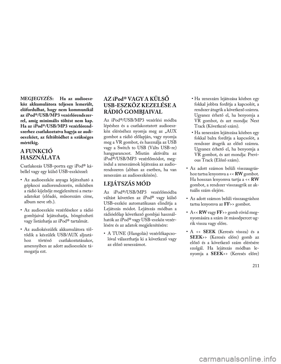 Lancia Voyager 2014 Kezelési és karbantartási útmutató (in Hungarian) MEGJEGYZÉS: Ha az audioesz-
köz akkumulátora teljesen lemerült,
előfordulhat, hogy nem kommunikál
az iPod®/USB/MP3 vezérlőrendszer-
rel, amíg minimális töltést nem kap.
Ha az iPod®/USB/M Lancia Voyager 2014 Kezelési és karbantartási útmutató (in Hungarian) MEGJEGYZÉS: Ha az audioesz-
köz akkumulátora teljesen lemerült,
előfordulhat, hogy nem kommunikál
az iPod®/USB/MP3 vezérlőrendszer-
rel, amíg minimális töltést nem kap.
Ha az iPod®/USB/M