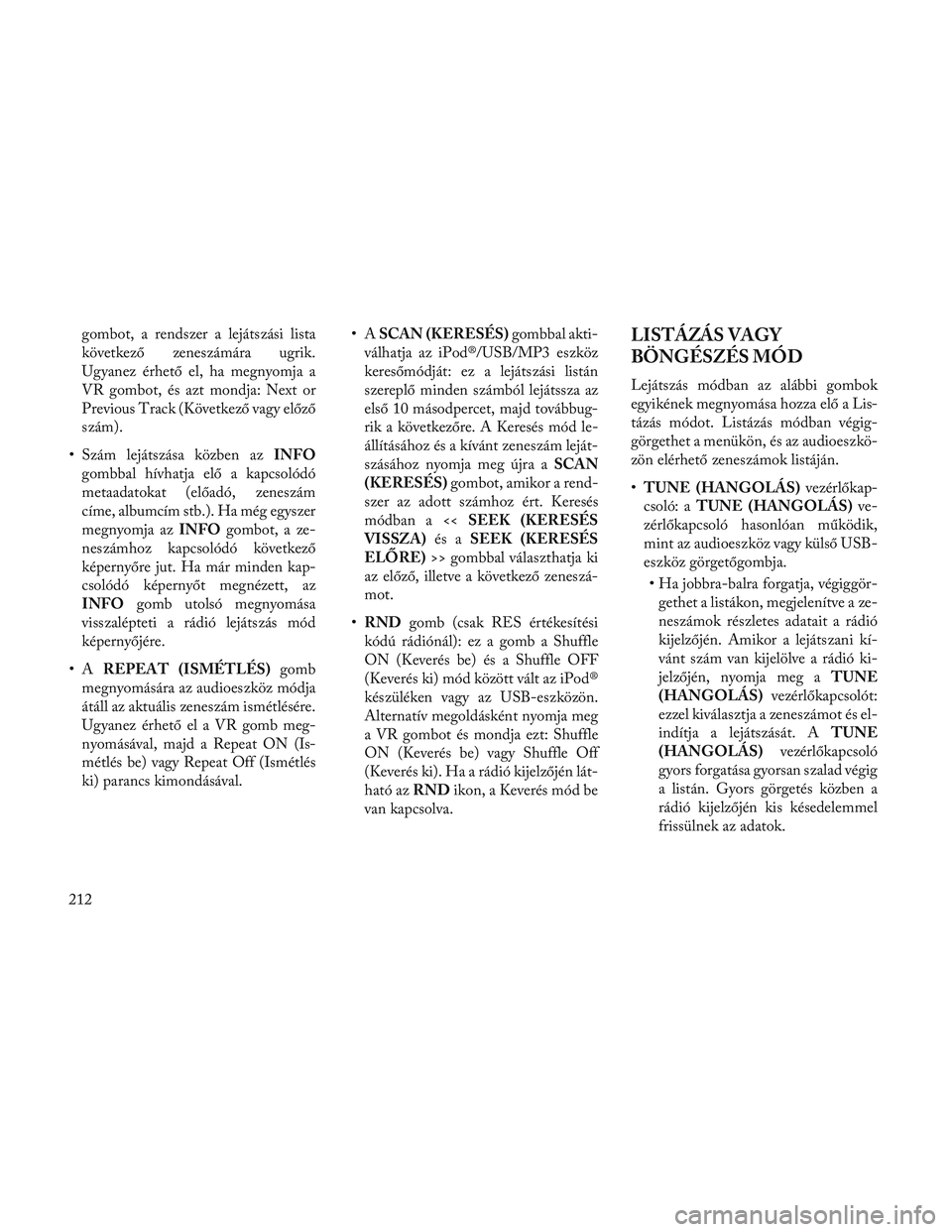 Lancia Voyager 2014 Kezelési és karbantartási útmutató (in Hungarian) gombot, a rendszer a lejátszási lista
következő zeneszámára ugrik.
Ugyanez érhető el, ha megnyomja a
VR gombot, és azt mondja: Next or
Previous Track (Következő vagy előző
szám).
• Sz Lancia Voyager 2014 Kezelési és karbantartási útmutató (in Hungarian) gombot, a rendszer a lejátszási lista
következő zeneszámára ugrik.
Ugyanez érhető el, ha megnyomja a
VR gombot, és azt mondja: Next or
Previous Track (Következő vagy előző
szám).
• Sz