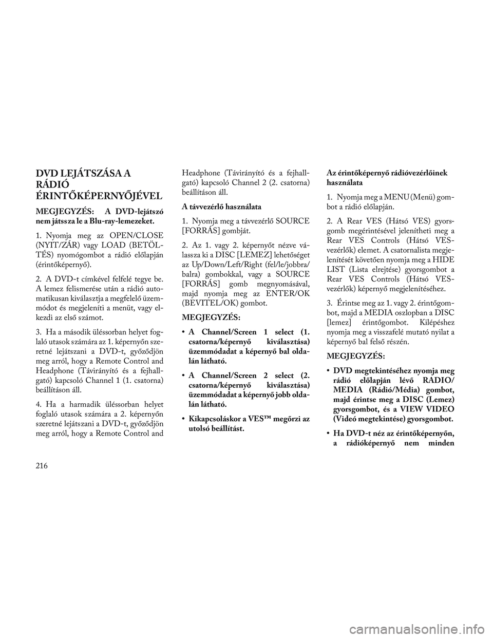 Lancia Voyager 2014  Kezelési és karbantartási útmutató (in Hungarian) DVD LEJÁTSZÁSA A
RÁDIÓ
ÉRINTŐKÉPERNYŐJÉVEL
MEGJEGYZÉS: A DVD-lejátszó
nem játssza le a Blu-ray-lemezeket.
1. Nyomja meg az OPEN/CLOSE
(NYIT/ZÁR) vagy LOAD (BETÖL-
TÉS) nyomógombot a r