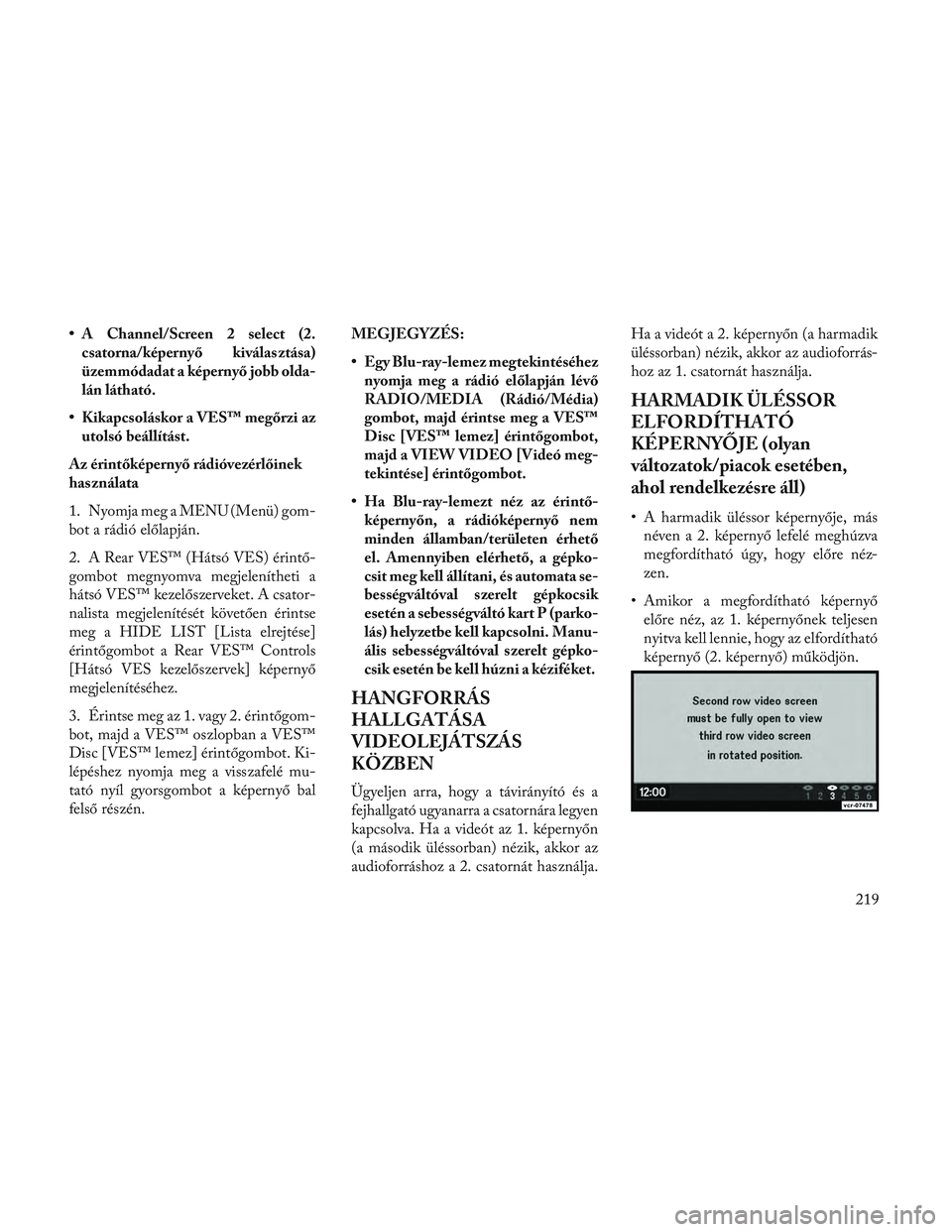 Lancia Voyager 2014  Kezelési és karbantartási útmutató (in Hungarian) • A Channel/Screen 2 select (2.csatorna/képernyő kiválasztása)
üzemmódadat a képernyő jobb olda-
lán látható.
• Kikapcsoláskor a VES™ megőrzi az utolsó beállítást.
Az érintők
