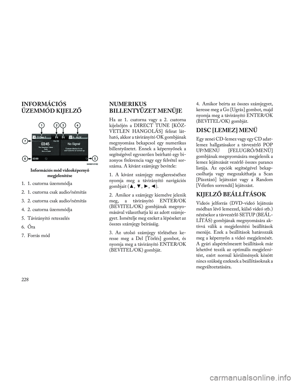 Lancia Voyager 2014 Kezelési és karbantartási útmutató (in Hungarian) INFORMÁCIÓS
ÜZEMMÓD KIJELZŐ
1. 1. csatorna üzemmódja
2. 1. csatorna csak audio/némítás
3. 2. csatorna csak audio/némítás
4. 2. csatorna üzemmódja
5. Távirányító reteszelés
6. Óra
Lancia Voyager 2014 Kezelési és karbantartási útmutató (in Hungarian) INFORMÁCIÓS
ÜZEMMÓD KIJELZŐ
1. 1. csatorna üzemmódja
2. 1. csatorna csak audio/némítás
3. 2. csatorna csak audio/némítás
4. 2. csatorna üzemmódja
5. Távirányító reteszelés
6. Óra
