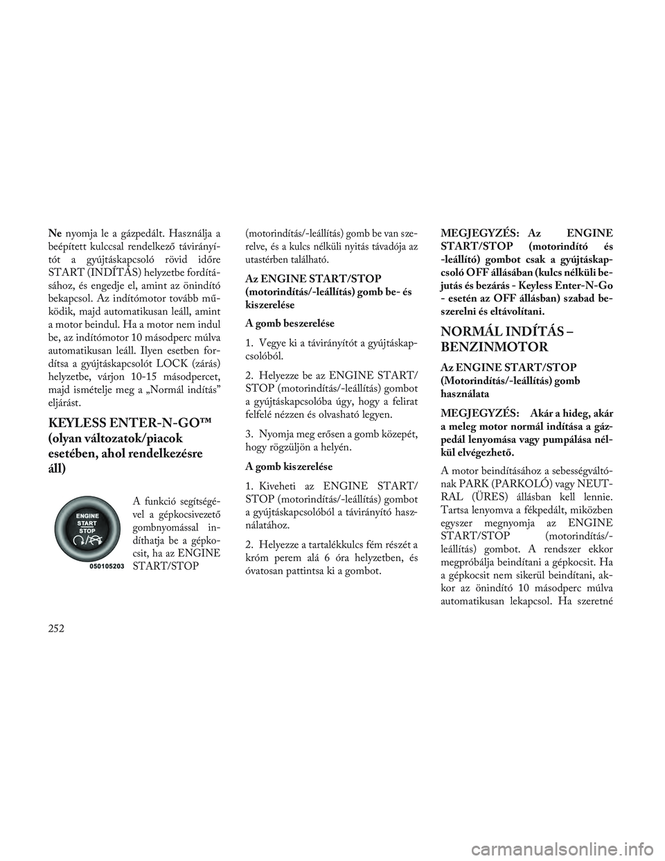 Lancia Voyager 2014 Kezelési és karbantartási útmutató (in Hungarian) Nenyomja le a gázpedált. Használja a
beépített kulccsal rendelkező távirányí-
tót a gyújtáskapcsoló rövid időre
START (INDÍTÁS) helyzetbe fordítá-
sához, és engedje el, amint az Lancia Voyager 2014 Kezelési és karbantartási útmutató (in Hungarian) Nenyomja le a gázpedált. Használja a
beépített kulccsal rendelkező távirányí-
tót a gyújtáskapcsoló rövid időre
START (INDÍTÁS) helyzetbe fordítá-
sához, és engedje el, amint az