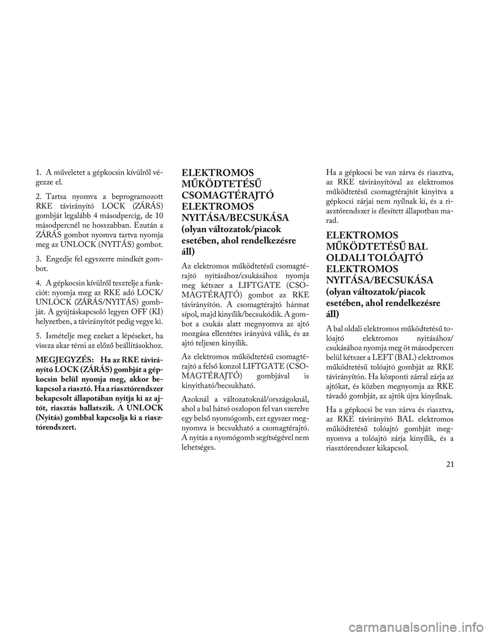 Lancia Voyager 2014 Kezelési és karbantartási útmutató (in Hungarian) 1. A műveletet a gépkocsin kívülről vé-
gezze el.
2. Tartsa nyomva a beprogramozott
RKE távirányító LOCK (ZÁRÁS)
gombját legalább 4 másodpercig, de 10
másodpercnél ne hosszabban. Ezut Lancia Voyager 2014 Kezelési és karbantartási útmutató (in Hungarian) 1. A műveletet a gépkocsin kívülről vé-
gezze el.
2. Tartsa nyomva a beprogramozott
RKE távirányító LOCK (ZÁRÁS)
gombját legalább 4 másodpercig, de 10
másodpercnél ne hosszabban. Ezut