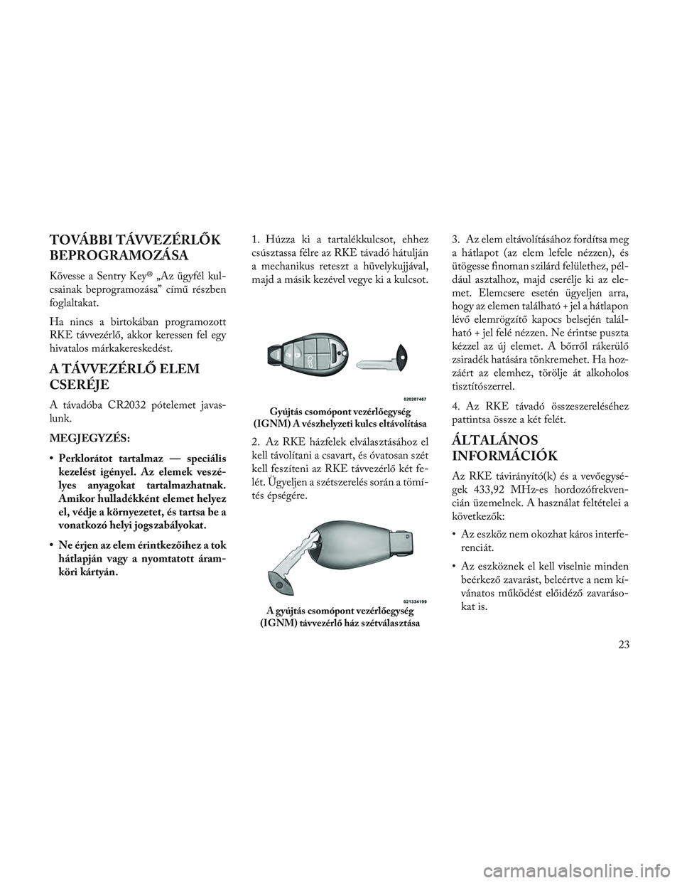 Lancia Voyager 2014 Kezelési és karbantartási útmutató (in Hungarian) TOVÁBBI TÁVVEZÉRLŐK
BEPROGRAMOZÁSA
Kövesse a Sentry Key® „Az ügyfél kul-
csainak beprogramozása” című részben
foglaltakat.
Ha nincs a birtokában programozott
RKE távvezérlő, akkor Lancia Voyager 2014 Kezelési és karbantartási útmutató (in Hungarian) TOVÁBBI TÁVVEZÉRLŐK
BEPROGRAMOZÁSA
Kövesse a Sentry Key® „Az ügyfél kul-
csainak beprogramozása” című részben
foglaltakat.
Ha nincs a birtokában programozott
RKE távvezérlő, akkor
